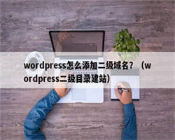 wordpress怎么添加二级域名？（wordpress二级目录建站）