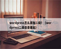 wordpress怎么添加二级？（wordpress二级目录建站）