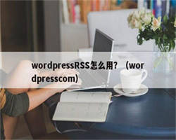 wordpressRSS怎么用？（wordpresscom）