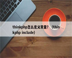 thinkphp怎么定义常量？（thinkphp include）