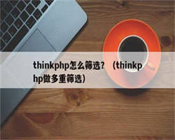 thinkphp怎么筛选？（thinkphp做多重筛选）