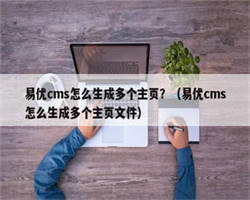 易优cms怎么生成多个主页？（易优cms怎么生成多个主页文件）