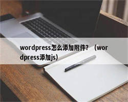 wordpress怎么添加附件？（wordpress添加js）