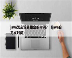 java怎么设置指定的时间？（java自定义时间）