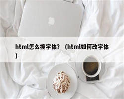 html怎么换字体？（html如何改字体）