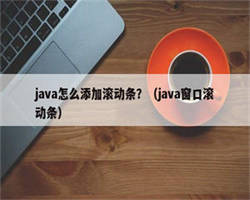 java怎么添加滚动条？（java窗口滚动条）