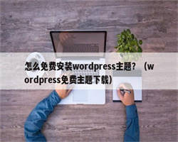 怎么免费安装wordpress主题？（wordpress免费主题下载）