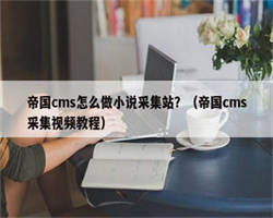 帝国cms怎么做小说采集站？（帝国cms采集视频教程）