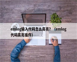 emlog输入代码怎么高亮？（emlog代码高亮插件）