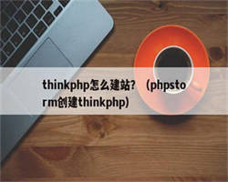 thinkphp怎么建站？（phpstorm创建thinkphp）