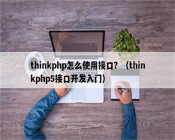 thinkphp怎么使用接口？（thinkphp5接口开发入门）