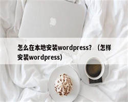 怎么在本地安装wordpress？（怎样安装wordpress）