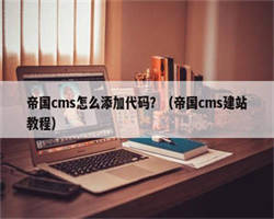 帝国cms怎么添加代码？（帝国cms建站教程）