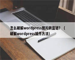 怎么破解wordpress图片防盗链？（破解wordpress插件方法）