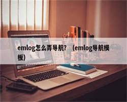 emlog怎么弄导航？（emlog导航模板）