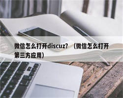 微信怎么打开discuz？（微信怎么打开第三方应用）