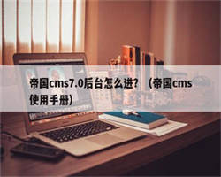 帝国cms7.0后台怎么进？（帝国cms使用手册）