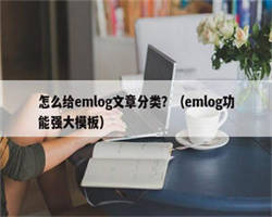 怎么给emlog文章分类？（emlog功能强大模板）