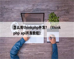 怎么用thinkphp开发？（thinkphp api开发教程）