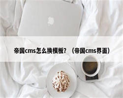 帝国cms怎么换模板？（帝国cms界面）