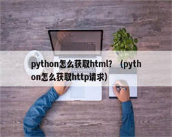 python怎么获取html？（python怎么获取http请求）