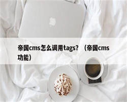 帝国cms怎么调用tags？（帝国cms功能）