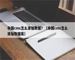 帝国cms怎么添加数据？（帝国cms怎么添加数据库）