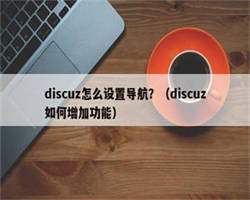 discuz怎么设置导航？（discuz如何增加功能）