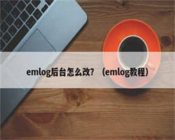 emlog后台怎么改？（emlog教程）