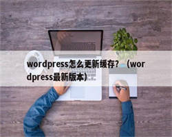 wordpress怎么更新缓存？（wordpress最新版本）