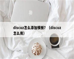 discuz怎么添加模板？（discuz怎么用）