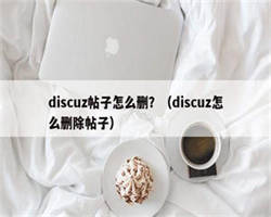 discuz帖子怎么删？（discuz怎么删除帖子）