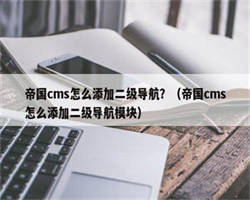 帝国cms怎么添加二级导航？（帝国cms怎么添加二级导航模块）