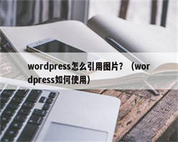 wordpress怎么引用图片？（wordpress如何使用）