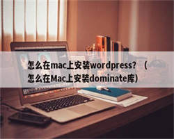 怎么在mac上安装wordpress？（怎么在Mac上安装dominate库）