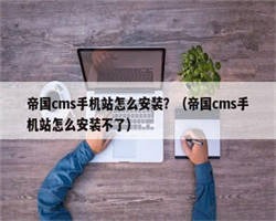 帝国cms手机站怎么安装？（帝国cms手机站怎么安装不了）