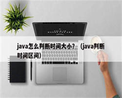 java怎么判断时间大小？（java判断时间区间）