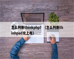 怎么判断thinkphp？（怎么判断thinhpad充上电）