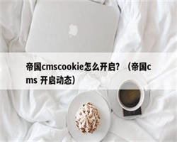 帝国cmscookie怎么开启？（帝国cms 开启动态）