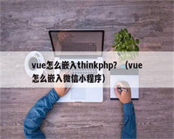 vue怎么嵌入thinkphp？（vue怎么嵌入微信小程序）