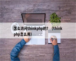 怎么访问thinkphp的？（thinkphp怎么用）