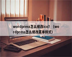 wordpress怎么修改ico？（wordpress怎么修改菜单样式）