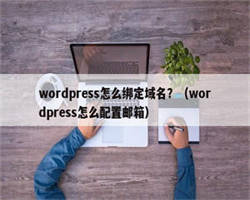 wordpress怎么绑定域名？（wordpress怎么配置邮箱）