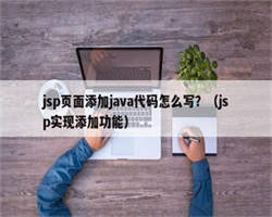 jsp页面添加java代码怎么写？（jsp实现添加功能）