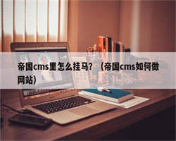 帝国cms里怎么挂马？（帝国cms如何做网站）