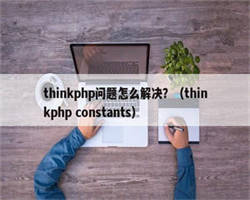 thinkphp问题怎么解决？（thinkphp constants）