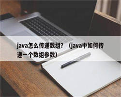 java怎么传递数组？（java中如何传递一个数组参数）