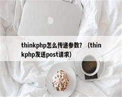 thinkphp怎么传递参数？（thinkphp发送post请求）