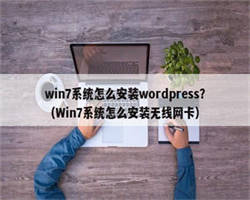 win7系统怎么安装wordpress？（Win7系统怎么安装无线网卡）