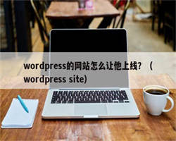 wordpress的网站怎么让他上线？（wordpress site）